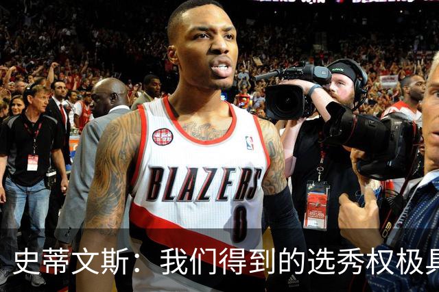 史蒂文斯：我们得到的选秀权极具想象空间 也许能让我们干票大的