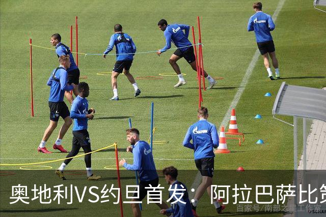 奥地利VS约旦首发：阿拉巴萨比策先发 阿瑙替补待命