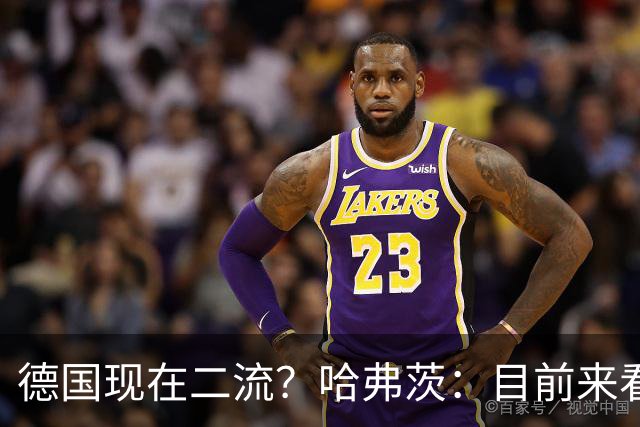德国现在二流？哈弗茨：目前来看是这样，我们的表现配不上晋级