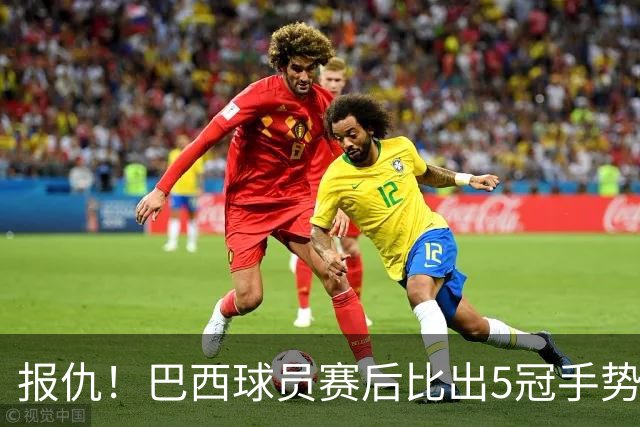 报仇！巴西球员赛后比出5冠手势 回击盐贝健人轻视言论