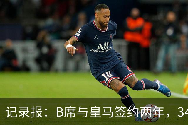 记录报：B席与皇马签约两年，34岁自由身离队可能回归本菲卡