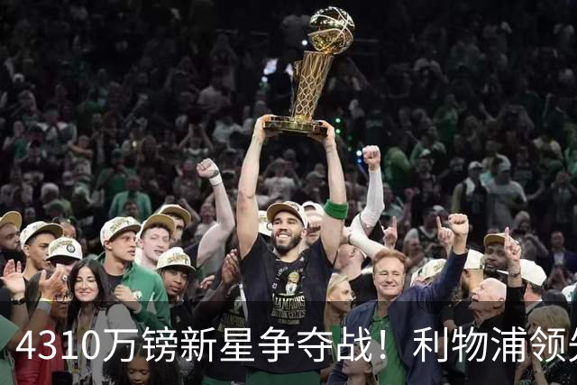 4310万镑新星争夺战！利物浦领先曼联，德甲边锋引英超球队疯抢